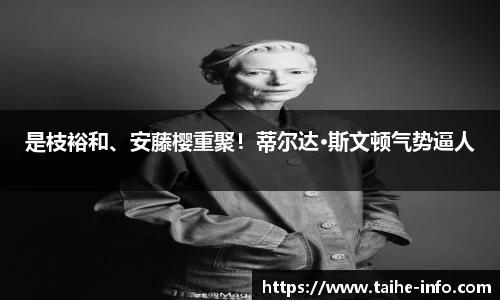 PG国际是枝裕和、安藤樱重聚！蒂尔达·斯文顿气势逼人